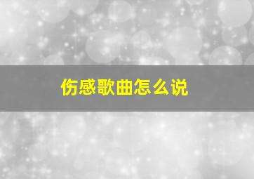 伤感歌曲怎么说