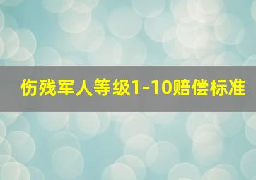 伤残军人等级1-10赔偿标准