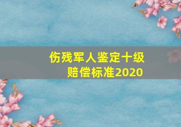 伤残军人鉴定十级赔偿标准2020