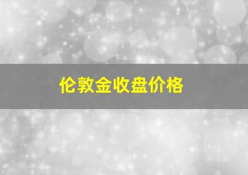 伦敦金收盘价格