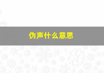 伪声什么意思