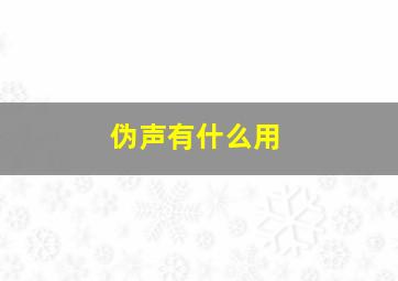 伪声有什么用