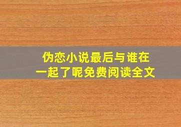 伪恋小说最后与谁在一起了呢免费阅读全文