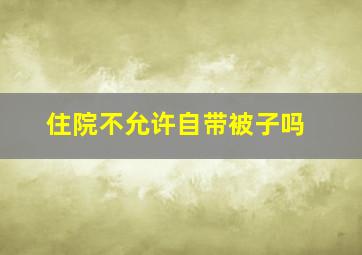 住院不允许自带被子吗