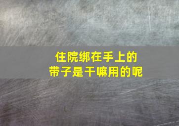 住院绑在手上的带子是干嘛用的呢