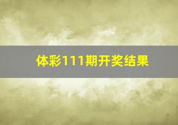 体彩111期开奖结果