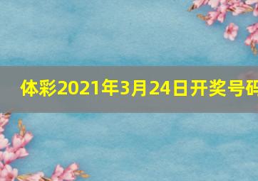 体彩2021年3月24日开奖号码