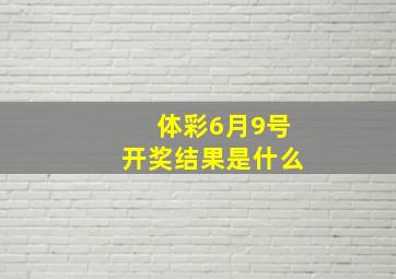 体彩6月9号开奖结果是什么