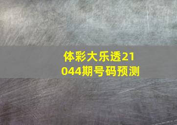 体彩大乐透21044期号码预测