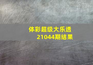 体彩超级大乐透21044期结果