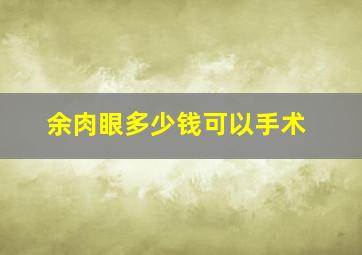 余肉眼多少钱可以手术