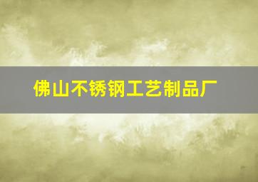 佛山不锈钢工艺制品厂