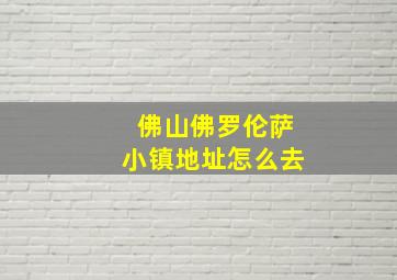 佛山佛罗伦萨小镇地址怎么去