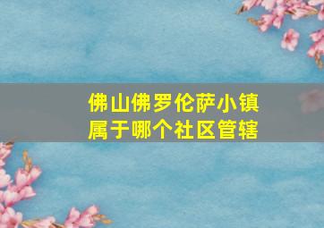 佛山佛罗伦萨小镇属于哪个社区管辖