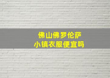 佛山佛罗伦萨小镇衣服便宜吗