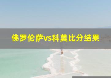 佛罗伦萨vs科莫比分结果