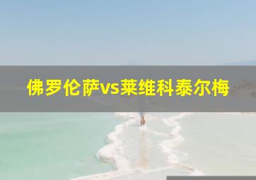 佛罗伦萨vs莱维科泰尔梅