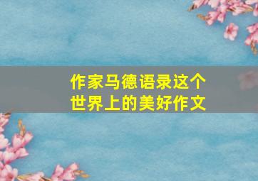 作家马德语录这个世界上的美好作文