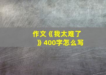 作文《我太难了》400字怎么写