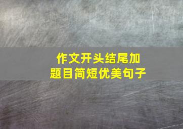 作文开头结尾加题目简短优美句子