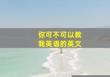 你可不可以教我英语的英文