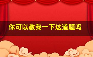 你可以教我一下这道题吗