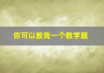 你可以教我一个数学题