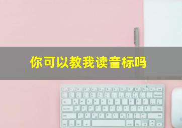 你可以教我读音标吗