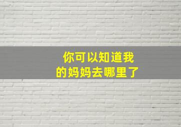 你可以知道我的妈妈去哪里了