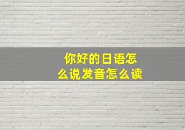 你好的日语怎么说发音怎么读