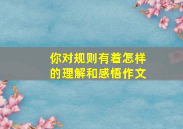 你对规则有着怎样的理解和感悟作文