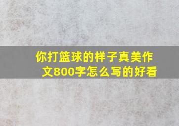 你打篮球的样子真美作文800字怎么写的好看