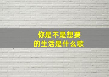 你是不是想要的生活是什么歌