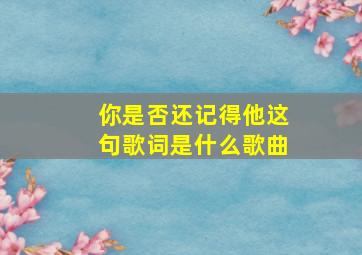 你是否还记得他这句歌词是什么歌曲