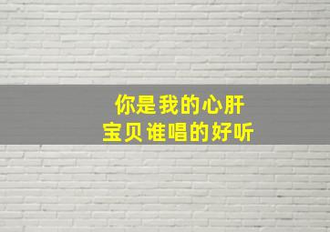 你是我的心肝宝贝谁唱的好听