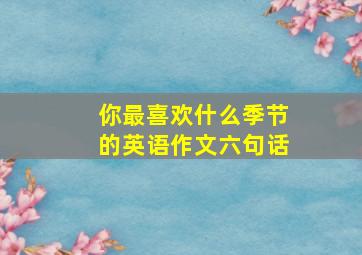 你最喜欢什么季节的英语作文六句话