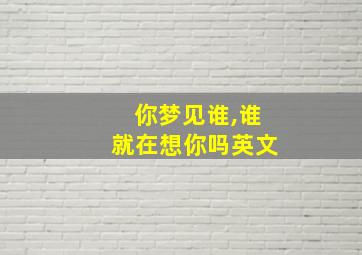 你梦见谁,谁就在想你吗英文