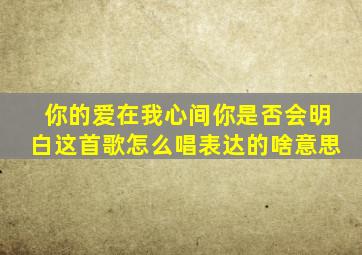 你的爱在我心间你是否会明白这首歌怎么唱表达的啥意思