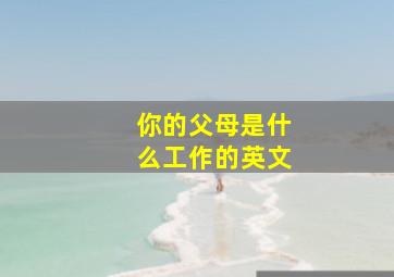 你的父母是什么工作的英文