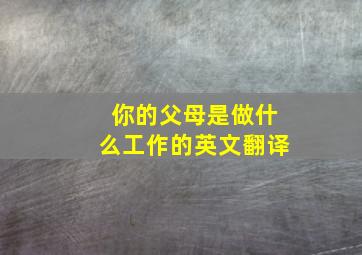 你的父母是做什么工作的英文翻译