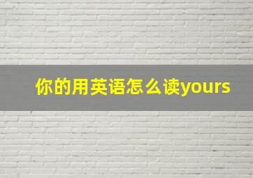 你的用英语怎么读yours