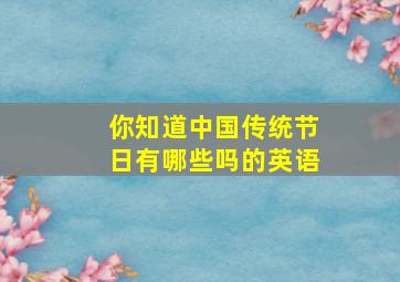 你知道中国传统节日有哪些吗的英语