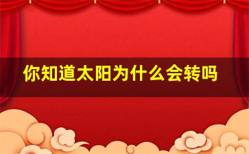 你知道太阳为什么会转吗