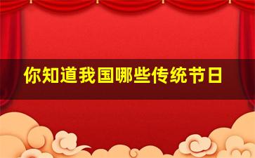 你知道我国哪些传统节日