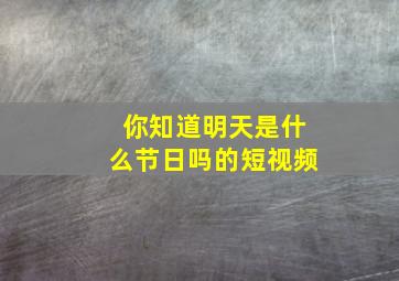 你知道明天是什么节日吗的短视频