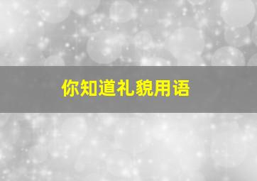 你知道礼貌用语