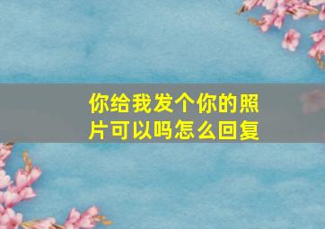 你给我发个你的照片可以吗怎么回复