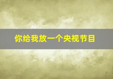 你给我放一个央视节目