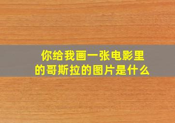 你给我画一张电影里的哥斯拉的图片是什么