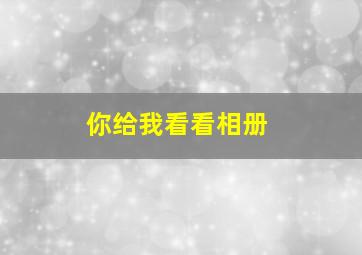 你给我看看相册